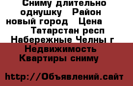 Сниму длительно однушку › Район ­ новый город › Цена ­ 8 000 - Татарстан респ., Набережные Челны г. Недвижимость » Квартиры сниму   